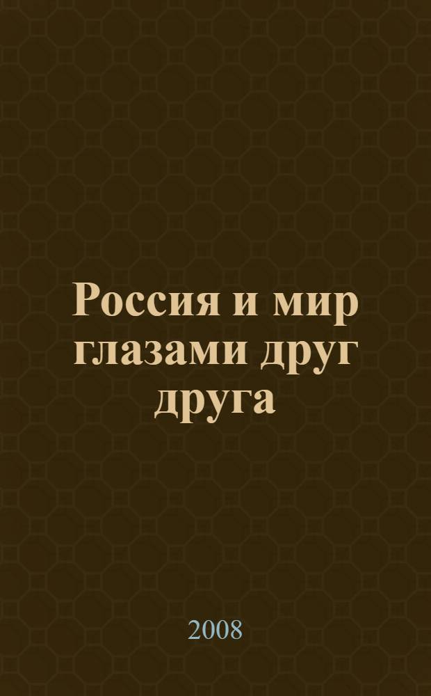 Россия и мир глазами друг друга: история взаимовосприятия : тезисы докладов Всероссийской научной конференции, Москва, 25-26 ноября 2008 г