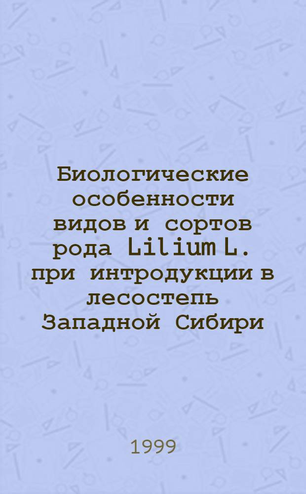 Биологические особенности видов и сортов рода Lilium L. при интродукции в лесостепь Западной Сибири : автореферат диссертации на соискание ученой степени к.б.н. : специальность 03.00.31