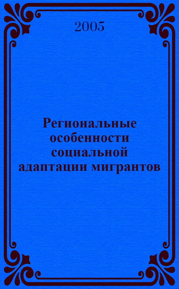 Региональные особенности социальной адаптации мигрантов : материалы международной научно-практической конференции, 12-13 октября 2005 года