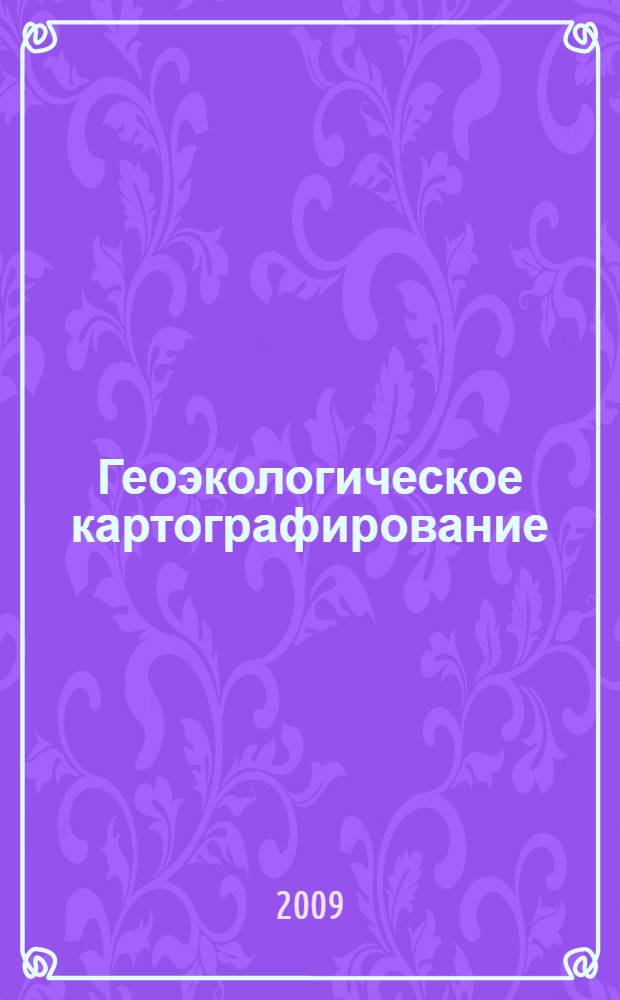 Геоэкологическое картографирование : учебное пособие для студентов высших учебных заведений, обучающихся по направлению "Экология и природопользование"