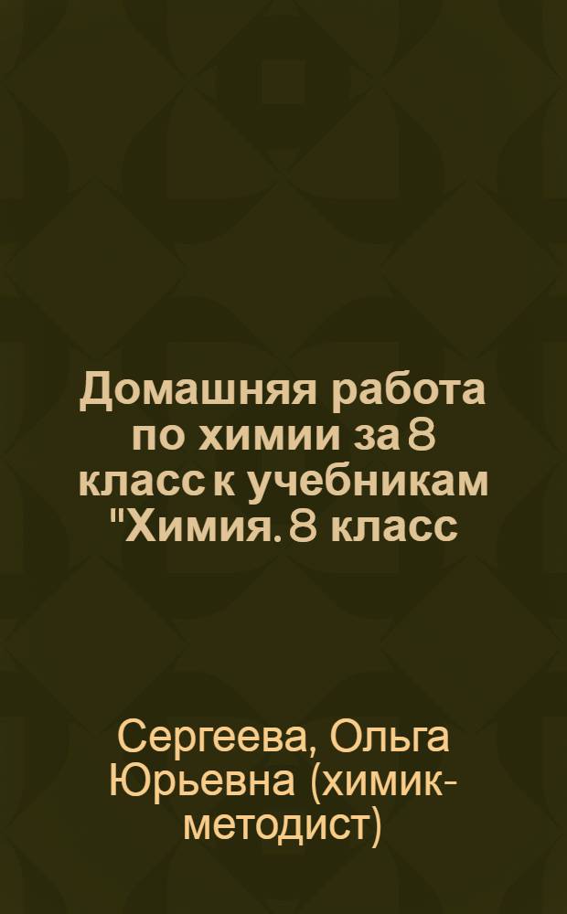 Домашняя работа по химии за 8 класс к учебникам "Химия. 8 класс: учеб. для общеобразоват. учреждений/ О.С. Габриелян. - 13-е изд., испр. - М.: Дрофа, 2008", "Химия. 8 класс: учеб. для общеобразоват. учреждений/ О.С. Габриелян. - 9-е изд., стереотип. - М.: Дрофа, 2005" : учебно-методическое пособие