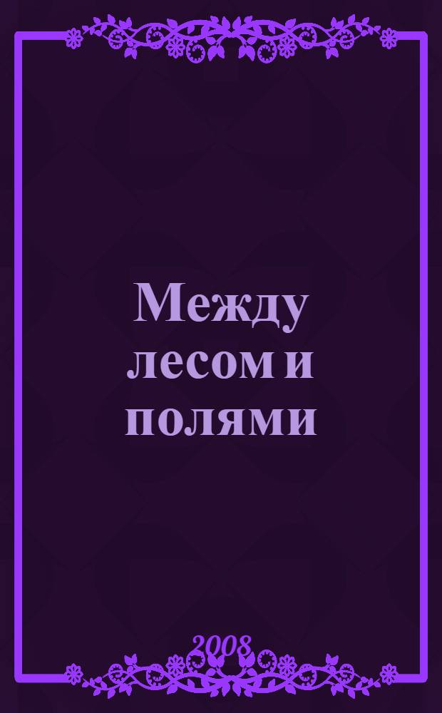 Между лесом и полями : повести и рассказы