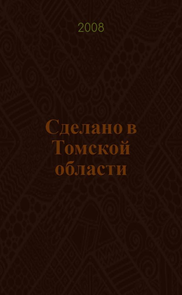 Сделано в Томской области : страницы новейшей истории региона (1991-2008) глазами журналистов, писателей, экспертов и фотохудожников