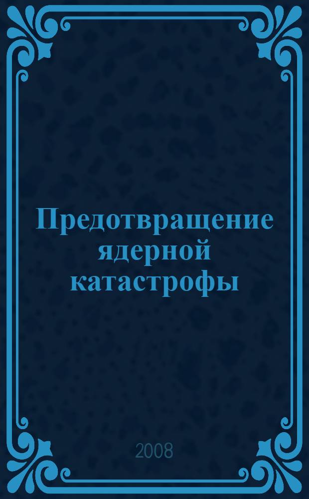 Предотвращение ядерной катастрофы : материалы международной конференции, Люксембург, 24-25 мая 2007 г.