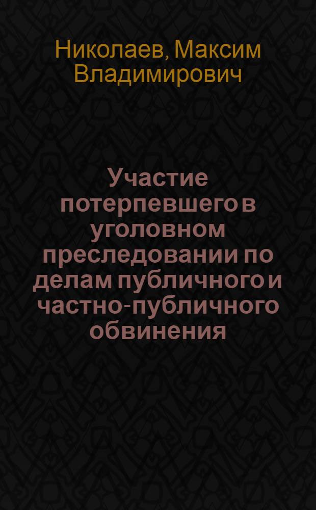 Участие потерпевшего в уголовном преследовании по делам публичного и частно-публичного обвинения : автореф. дис. на соиск. учен. степ. канд. юрид. наук : специальность 12.00.09 <Уголов. процесс, криминалистика и судеб. экспертиза; оператив.-розыскная деятельность>