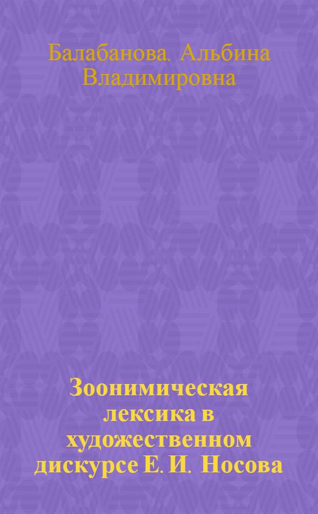 Зоонимическая лексика в художественном дискурсе Е. И. Носова : автореф. дис. на соиск. учен. степ. канд. филол. наук : специальность 10.02.01 <Рус. яз.>