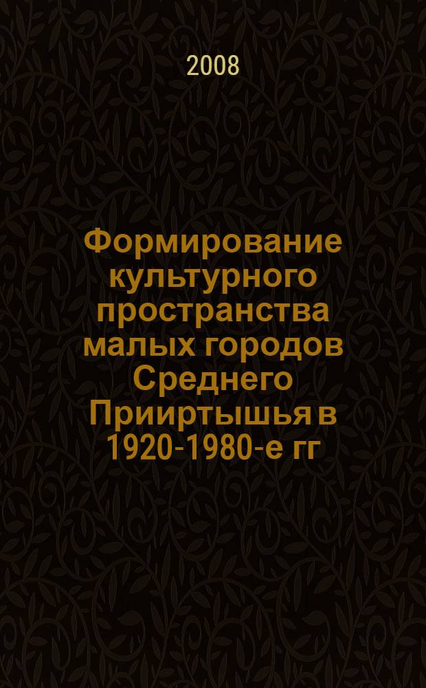 Формирование культурного пространства малых городов Среднего Прииртышья в 1920-1980-е гг. : автореф. дис. на соиск. учен. степ. канд. ист. наук : специальность 07.00.02 <Отечеств. история>