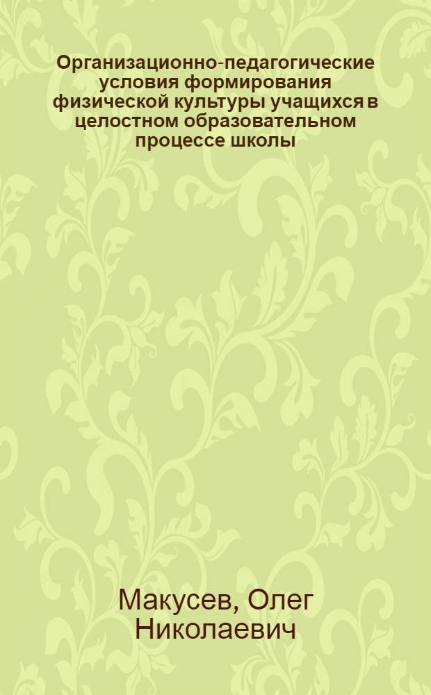 Организационно-педагогические условия формирования физической культуры учащихся в целостном образовательном процессе школы : автореф. дис. на соиск. учен. степ. канд. пед. наук : специальность 13.00.01 <Общ. педагогика, история педагогики и образования>
