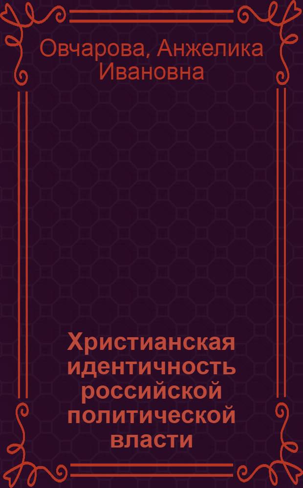 Христианская идентичность российской политической власти : (филос.-антропол. анализ) : автореф. дис. на соиск. учен. степ. канд. филос. наук : специальность 09.00.13 <Религиоведение, филос. антропология, философия культуры>