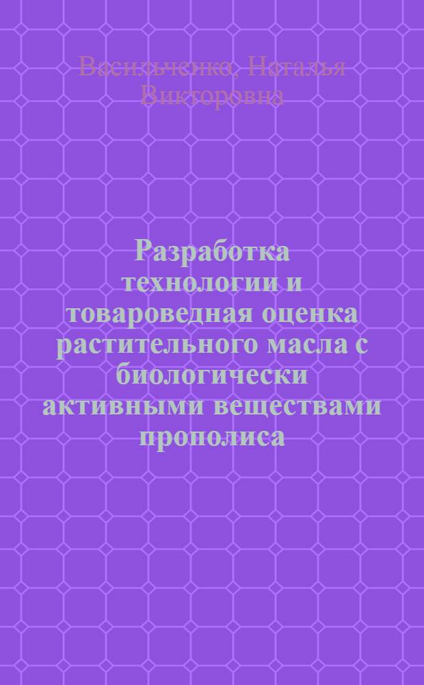 Разработка технологии и товароведная оценка растительного масла с биологически активными веществами прополиса : автореф. дис. на соиск. учен. степ. канд. техн. наук : специальность 05.18.15 <Товароведение пищевых продуктов и технология продуктов обществ. питания>