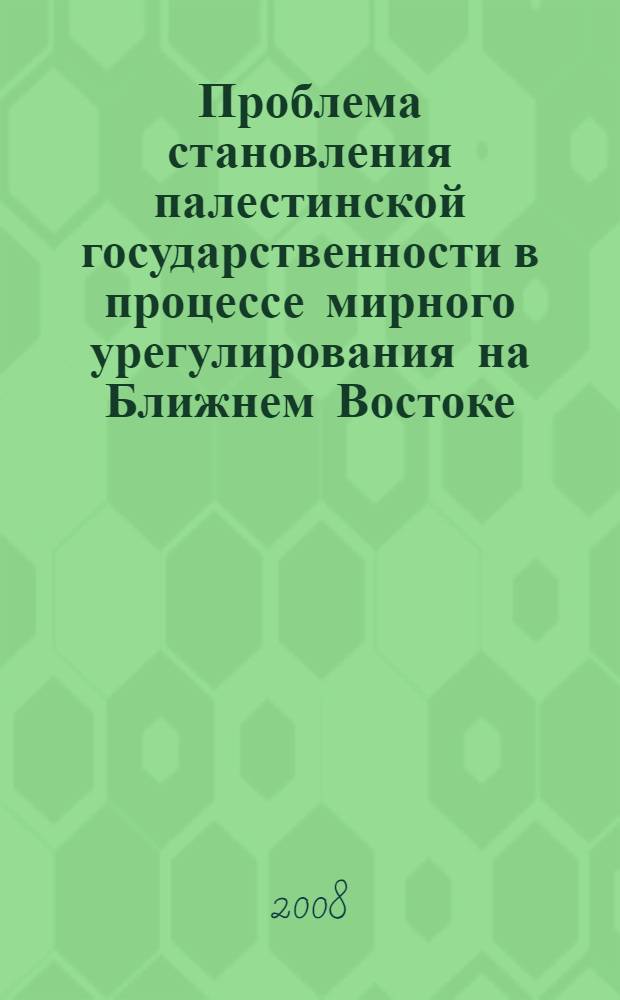 Проблема становления палестинской государственности в процессе мирного урегулирования на Ближнем Востоке (1991-2007 гг.) : автореф. дис. на соиск. учен. степ. канд. ист. наук : специальность 07.00.15 <История междунар. отношений и внеш. политики>