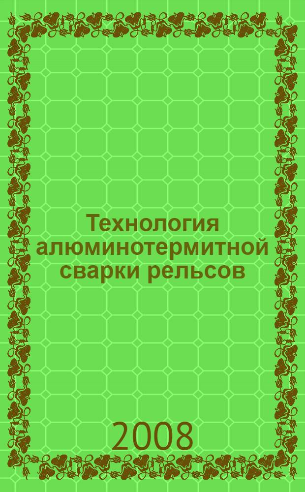 Технология алюминотермитной сварки рельсов : учебное пособие для студентов по спец. ТВД и СЖД