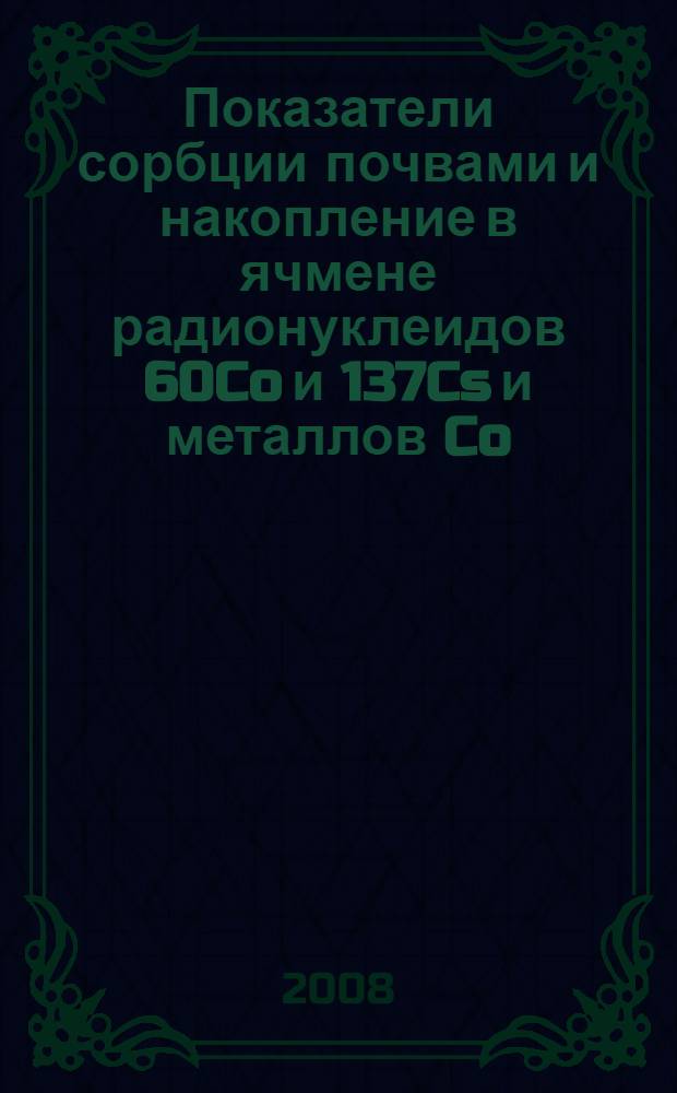 Показатели сорбции почвами и накопление в ячмене радионуклеидов 60Co и 137Cs и металлов Co, Cu и Zn : автореф. дис. на соиск. учен. степ. канд. биол. наук : специальность 03.00.16 <Экология> : специальность 03.00.16 <Экология>