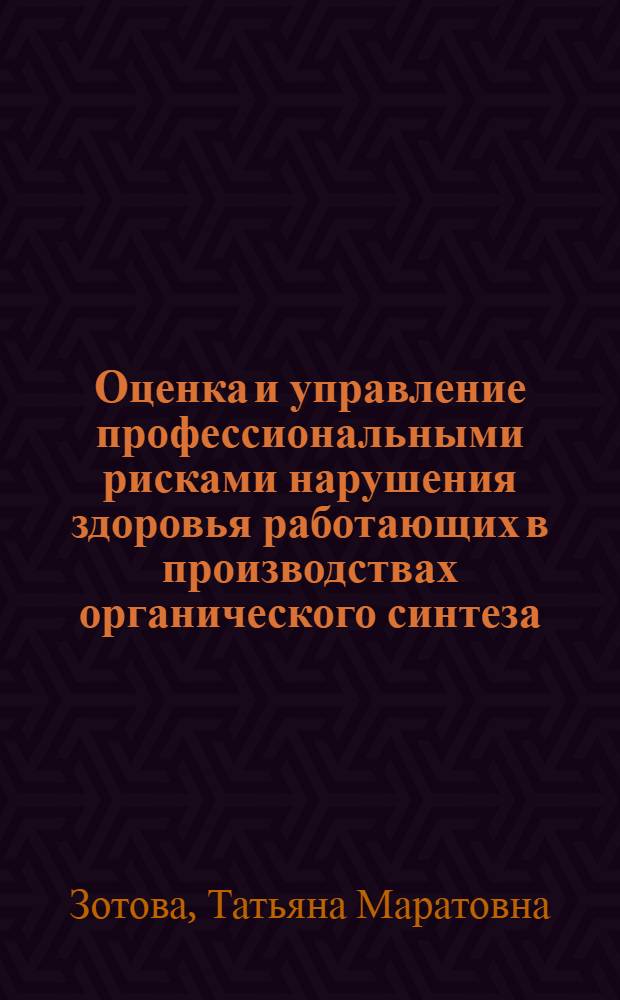 Оценка и управление профессиональными рисками нарушения здоровья работающих в производствах органического синтеза : автореф. дис. на соиск. учен. степ. канд. биол. наук : специальность 14.00.50 <Медицина труда>