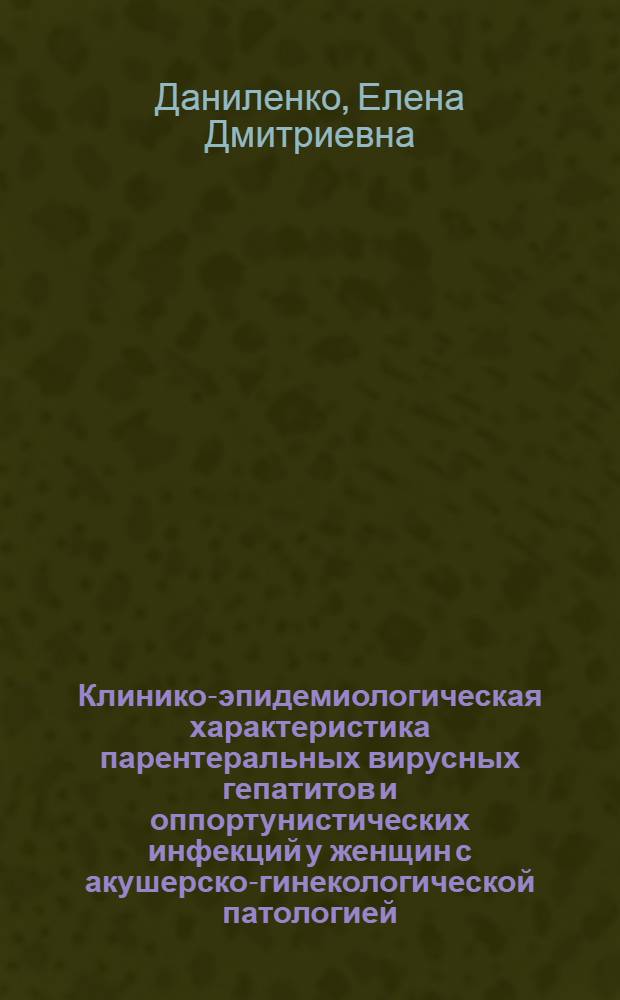 Клинико-эпидемиологическая характеристика парентеральных вирусных гепатитов и оппортунистических инфекций у женщин с акушерско-гинекологической патологией : автореф. дис. на соиск. учен. степ. канд. мед. наук : специальность 14.00.30 <Эпидемиология> : специальность 14.00.01 <Акушерство и гинекология>