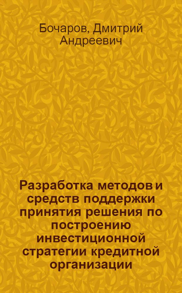 Разработка методов и средств поддержки принятия решения по построению инвестиционной стратегии кредитной организации : автореф. дис. на соиск. учен. степ. канд. техн. наук : специальность 05.13.01 <Систем. анализ, упр. и обраб. информ.>
