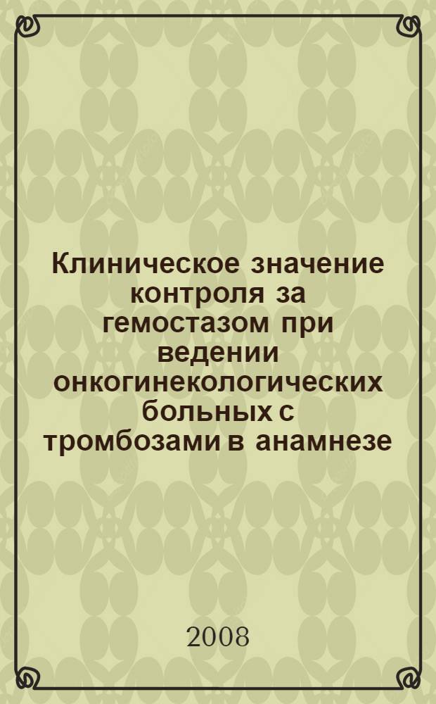 Клиническое значение контроля за гемостазом при ведении онкогинекологических больных с тромбозами в анамнезе : автореф. дис. на соиск. учен. степ. канд. мед. наук : специальность 14.00.01 <Акушерство и гинекология> : специальность 14.00.14 <Онкология>