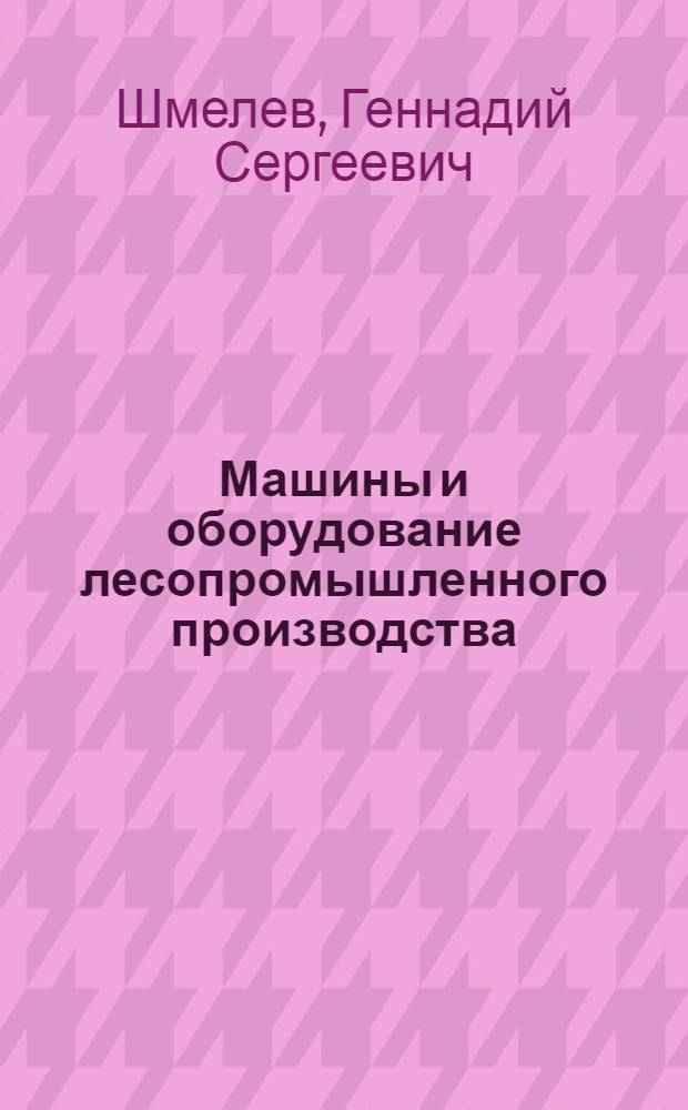 Машины и оборудование лесопромышленного производства : лабораторный практикум для студентов по направлению 250300 "Технология и оборудование лесозаготовительных и деревообрабатывающих производств" по специальности 250401.65 "Лесоинженерное дело"