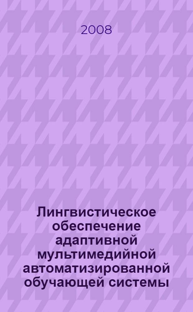 Лингвистическое обеспечение адаптивной мультимедийной автоматизированной обучающей системы : автореф. дис. на соиск. учен. степ. канд. филол. наук : специальность 05.25.05 <Информ. системы и процессы, правовые аспекты информатики>