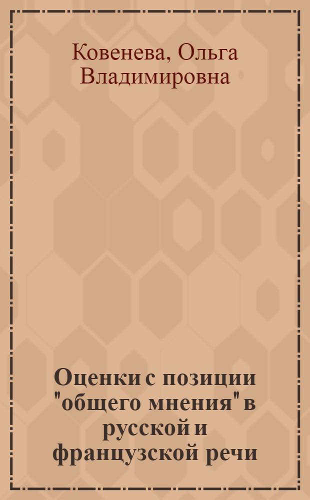 Оценки с позиции "общего мнения" в русской и французской речи: от прагматического анализа к переводческой практике : автореф. дис. на соиск. учен. степ. канд. филол. наук : специальность 10.02.20 <Сравнит.-ист., типол. и сопоставит. языкознание>