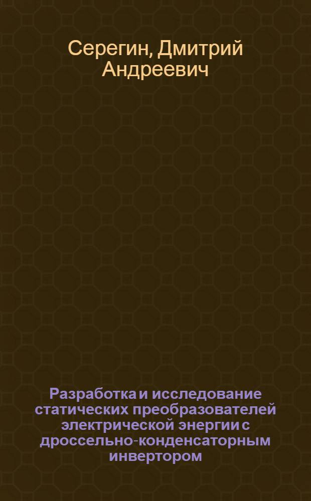 Разработка и исследование статических преобразователей электрической энергии с дроссельно-конденсаторным инвертором : автореф. дис. на соиск. учен. степ. канд. техн. наук : специальность 05.09.12 <Силовая электроника>
