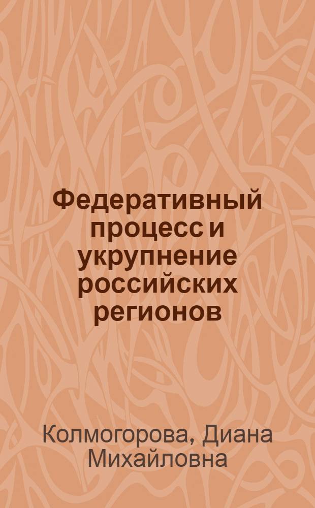 Федеративный процесс и укрупнение российских регионов : автореф. дис. на соиск. учен. степ. канд. полит. наук : специальность 23.00.02 <Полит. ин-ты, этнополит. конфликтология, нац. и полит. процессы и технологии>