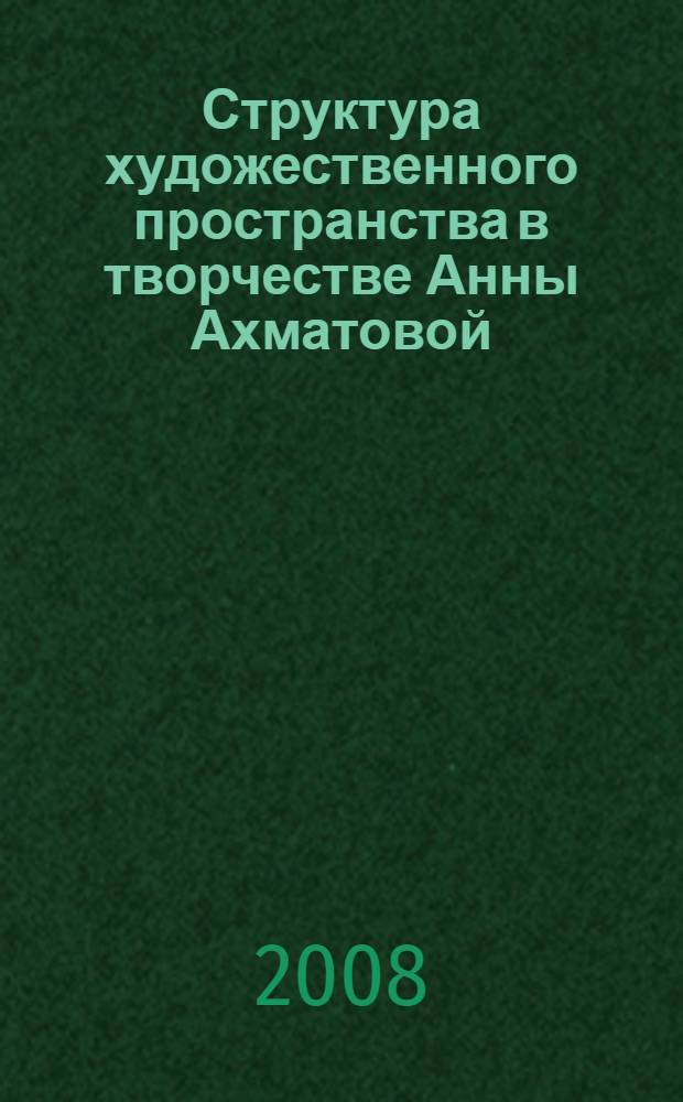 Структура художественного пространства в творчестве Анны Ахматовой : автореф. дис. на соиск. учен. степ. канд. филол. наук : специальность 10.01.01 <Рус. лит.>