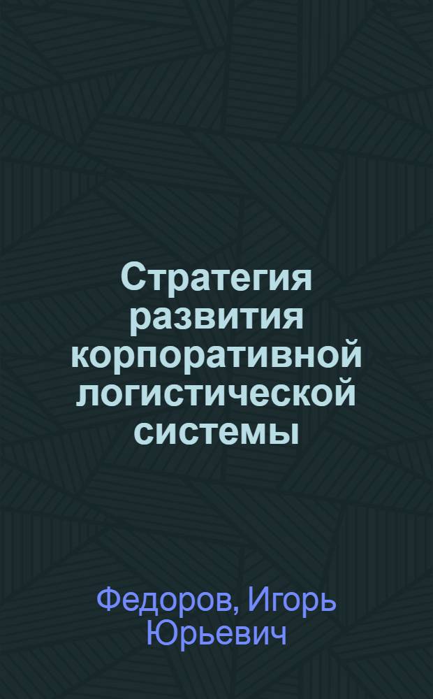 Стратегия развития корпоративной логистической системы : автореф. дис. на соиск. учен. степ. канд. экон. наук : специальность 08.00.05 <Экономика и упр. нар. хоз-вом>