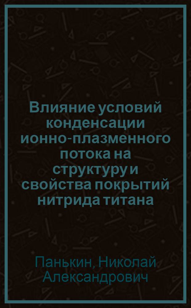 Влияние условий конденсации ионно-плазменного потока на структуру и свойства покрытий нитрида титана : автореф. дис. на соиск. учен. степ. канд. физ.-мат. наук : специальность 01.04.07 <Физика конденсир. состояния>