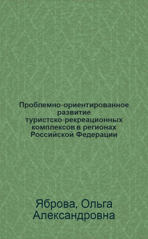 Проблемно-ориентированное развитие туристско-рекреационных комплексов в регионах Российской Федерации: методология и практика управления : автореф. дис. на соиск. учен. степ. д-ра экон. наук : специальность 08.00.05 <Экономика и упр. нар. хоз-вом>