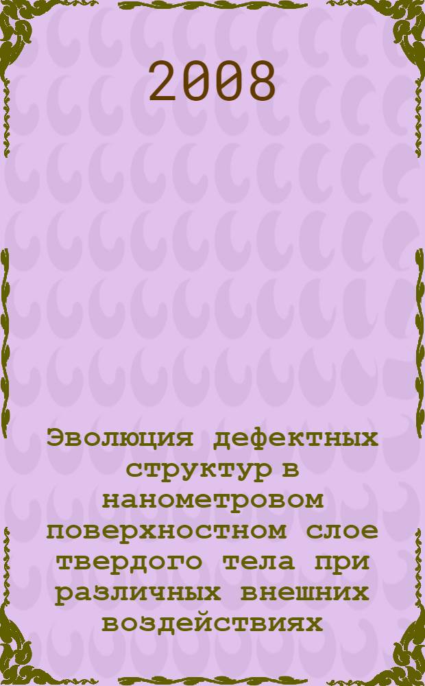 Эволюция дефектных структур в нанометровом поверхностном слое твердого тела при различных внешних воздействиях : автореф. дис. на соиск. учен. степ. д-ра физ.-мат. наук : специальность 01.04.07 <Физика конденсир. состояния>