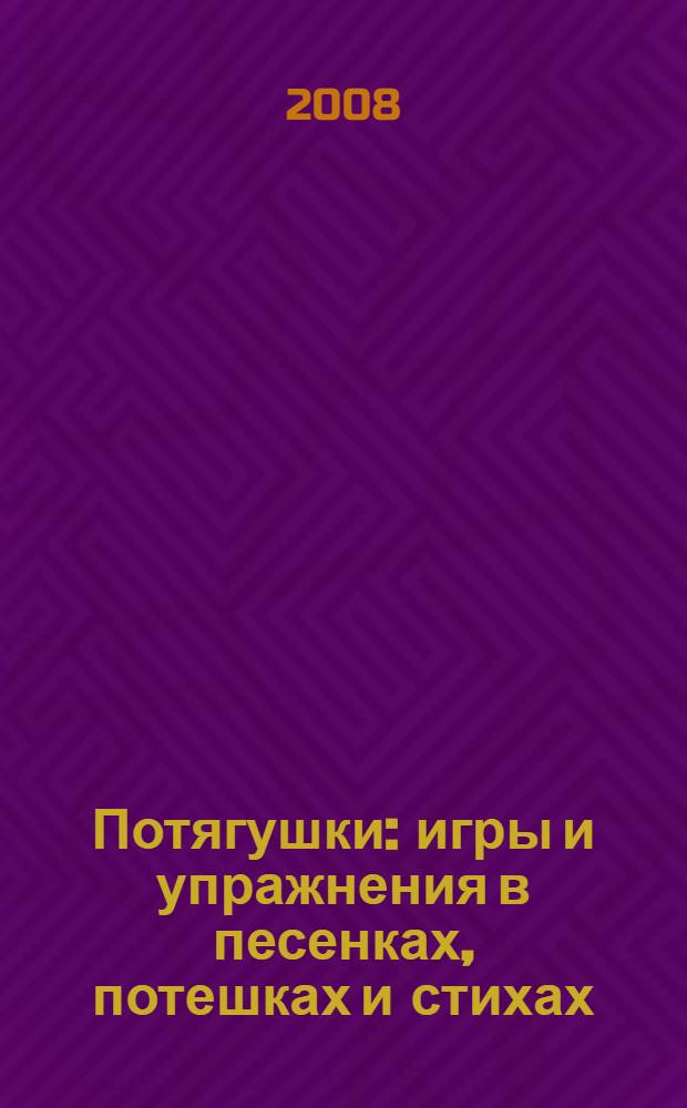 Потягушки : игры и упражнения в песенках, потешках и стихах