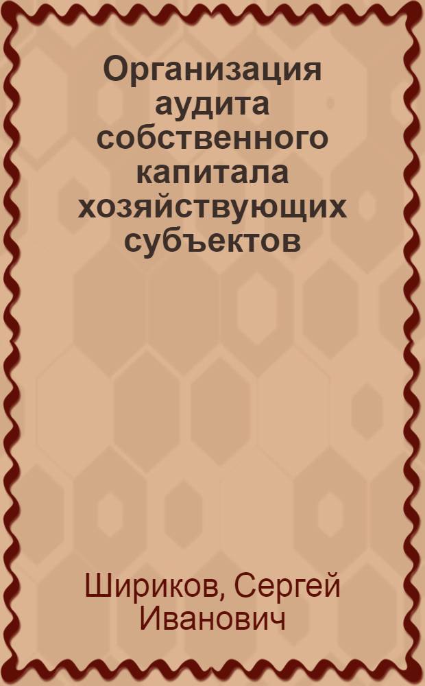 Организация аудита собственного капитала хозяйствующих субъектов: теория и практика : автореф. дис. на соиск. учен. степ. канд. экон. наук : специальность 08.00.12 <Бухгалт. учет, статистика>