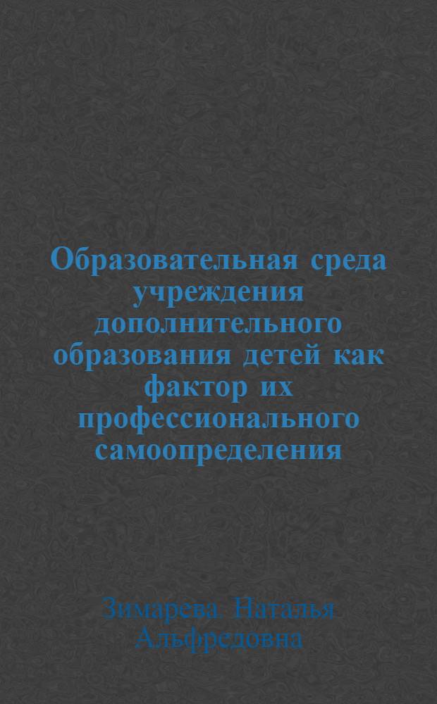 Образовательная среда учреждения дополнительного образования детей как фактор их профессионального самоопределения : автореф. дис. на соиск. учен. степ. канд. пед. наук : специальность 13.00.01 <Общ. педагогика, история педагогики и образования>