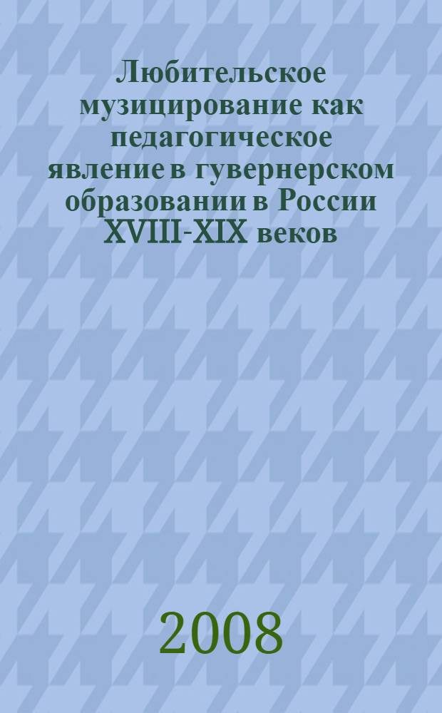 Любительское музицирование как педагогическое явление в гувернерском образовании в России XVIII-XIX веков : автореф. дис. на соиск. учен. степ. канд. пед. наук : специальность 13.00.01 <Общ. педагогика, история педагогики и образования>