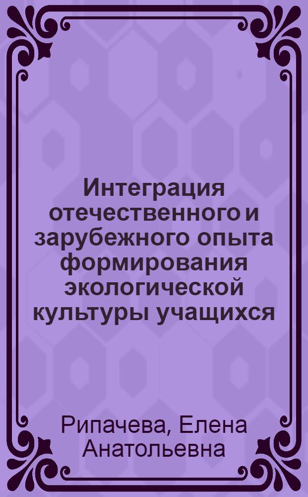 Интеграция отечественного и зарубежного опыта формирования экологической культуры учащихся : автореф. дис. на соиск. учен. степ. канд. пед. наук : специальность 13.00.01 <Общ. педагогика, история педагогики и образования>