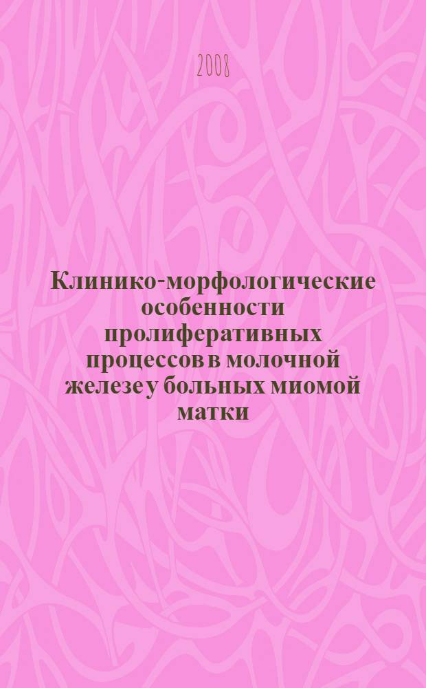 Клинико-морфологические особенности пролиферативных процессов в молочной железе у больных миомой матки : автореф. дис. на соиск. учен. степ. канд. мед. наук : специальность 14.00.01 <Акушерство и гинекология> : специальность 14.00.14 <Онкология>