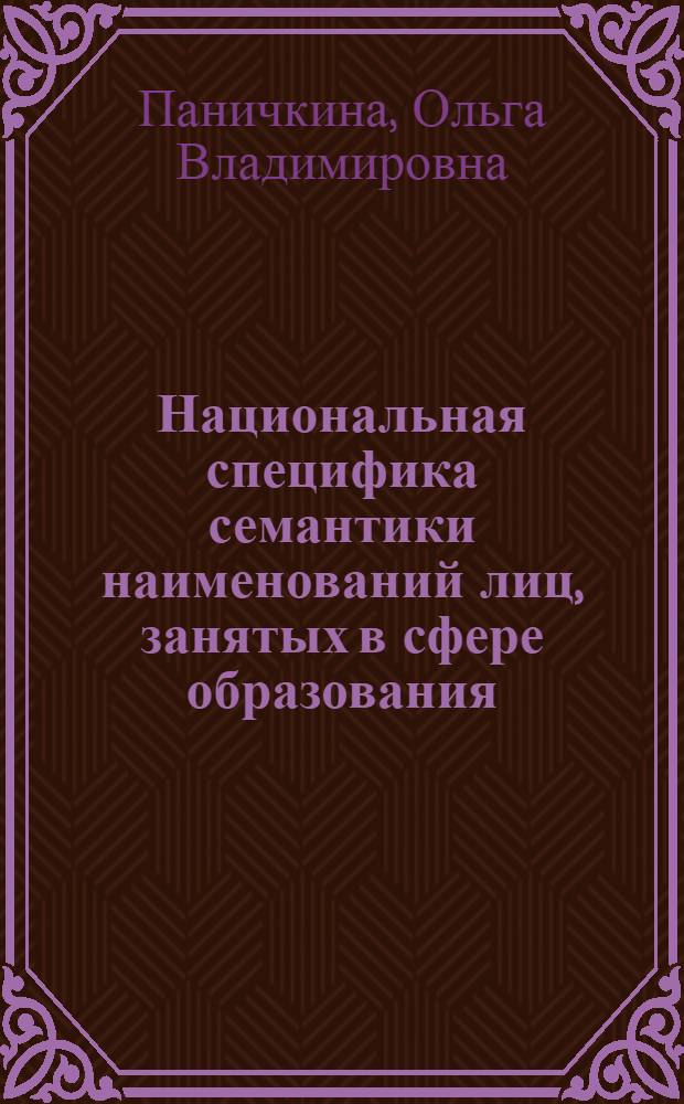 Национальная специфика семантики наименований лиц, занятых в сфере образования : (на материале русского и английского языков) : автореф. дис. на соиск. учен. степ. канд. филол. наук : специальность 10.02.19 <Теория яз.>
