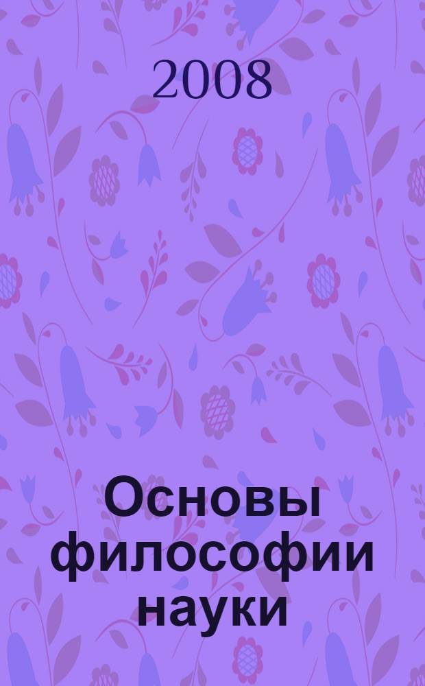 Основы философии науки : книга для чтения по программе кандидатского минимума "История и философия науки"