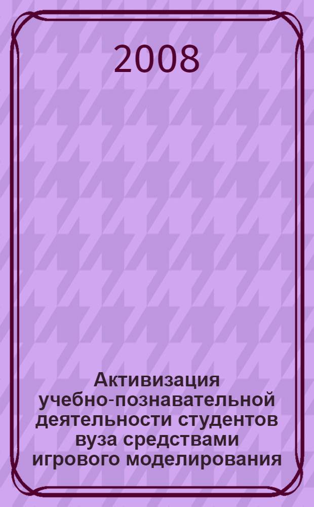 Активизация учебно-познавательной деятельности студентов вуза средствами игрового моделирования : автореф. дис. на соиск. учен. степ. канд. пед. наук : специальность 13.00.01 <Общ. педагогика, история педагогики и образования>