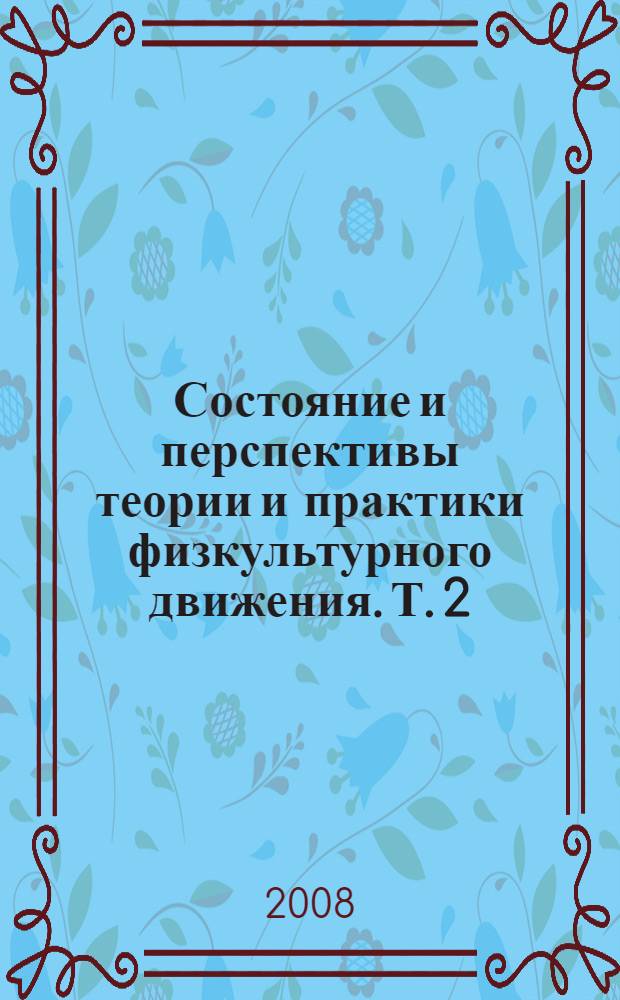 Состояние и перспективы теории и практики физкультурного движения. Т. 2