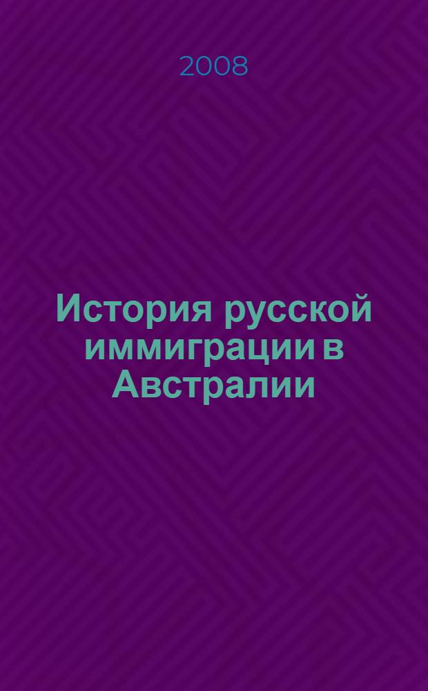 История русской иммиграции в Австралии (конец XIX в.-вторая половина 80-х гг. XX в.) : автореф. дис. на соиск. учен. степ. д-ра ист. наук : специальность 07.00.02 <Отечеств. история>