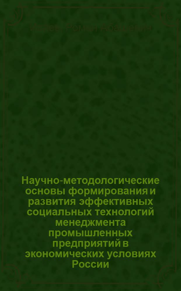 Научно-методологические основы формирования и развития эффективных социальных технологий менеджмента промышленных предприятий в экономических условиях России : автореф. дис. на соиск. учен. степ. д-ра экон. наук : специальность 08.00.05 <Экономика и упр. нар. хоз-вом>