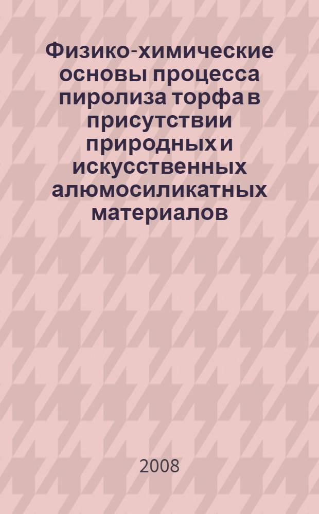 Физико-химические основы процесса пиролиза торфа в присутствии природных и искусственных алюмосиликатных материалов : автореф. дис. на соиск. учен. степ. канд. техн. наук : специальность 02.00.04 <Физ. химия>