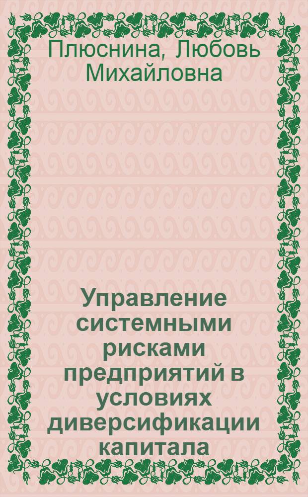 Управление системными рисками предприятий в условиях диверсификации капитала : автореф. дис. на соиск. учен. степ. канд. экон. наук : специальность 08.00.05 <Экономика и упр. нар. хоз-вом>