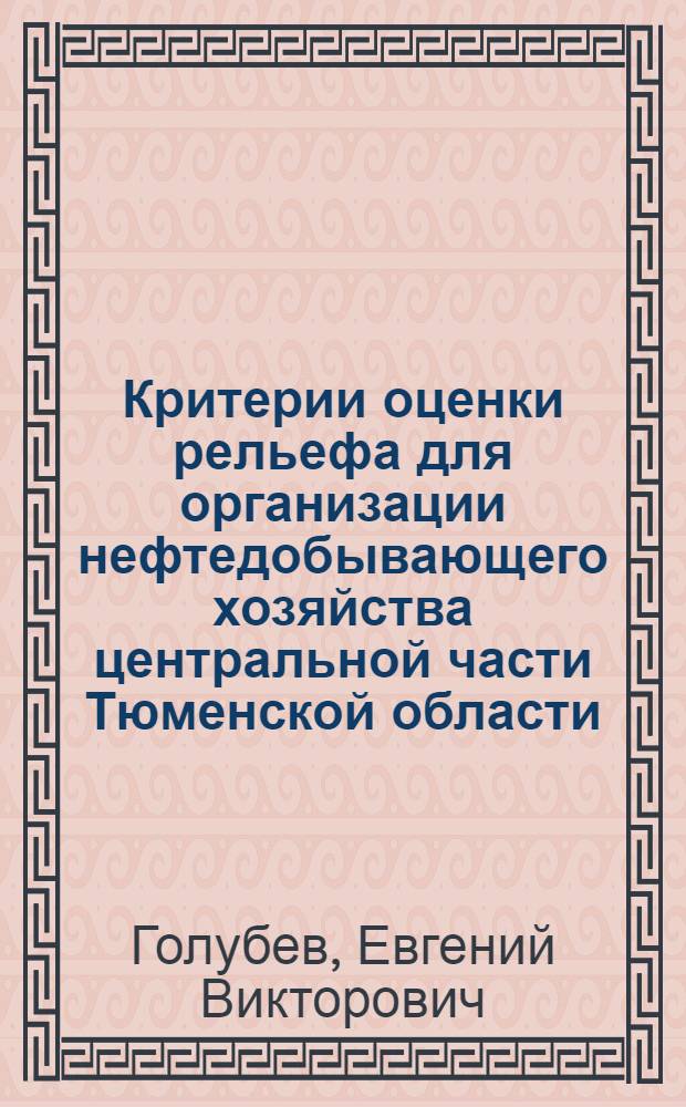 Критерии оценки рельефа для организации нефтедобывающего хозяйства центральной части Тюменской области : автореф. дис. на соиск. учен. степ. канд. геогр. наук : специальность 25.00.25 <Геоморфология и эволюц. география>