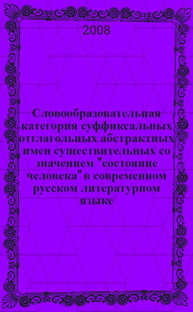 Словообразовательная категория суффиксальных отглагольных абстрактных имен существительных со значением "состояние человека" в современном русском литературном языке : автореф. дис. на соиск. учен. степ. канд. филол. наук : специальность 10.02.01 <Рус. яз.>