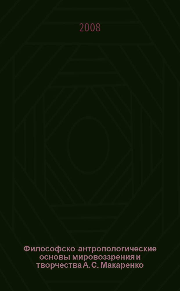 Философско-антропологические основы мировоззрения и творчества А. С. Макаренко : автореф. дис. на соиск. учен. степ. канд. филос. наук : специальность 09.00.13 <Религиоведение, филос. антропология, философия культуры>