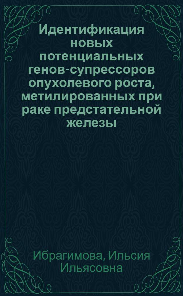 Идентификация новых потенциальных генов-супрессоров опухолевого роста, метилированных при раке предстательной железы : автореф. дис. на соиск. учен. степ. канд. биол. наук : специальность 03.00.04 <Биохимия>