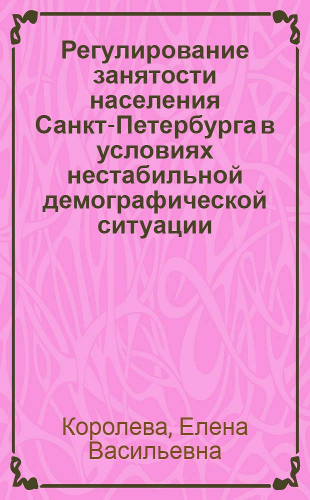 Регулирование занятости населения Санкт-Петербурга в условиях нестабильной демографической ситуации : (социол. анализ) : автореф. дис. на соиск. учен. степ. канд. социол. наук : специальность 22.00.03 <Экон. социология и демография>